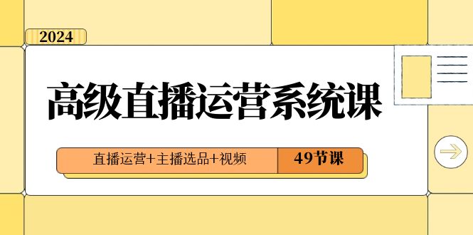 2024高级直播运营系统课,直播运营主播选品视频(49节课)_免费分享网络创业,副业,信息差项目的老牌资源整合平台!金铲子项目