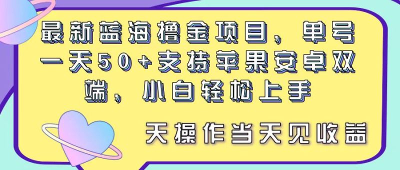 (11287期)最新蓝海撸金项目,单号一天,支持苹果安卓双端,小白上手当…_免费分享网络创业,副业,信息差项目的老牌资源整合平台!金铲子项目
