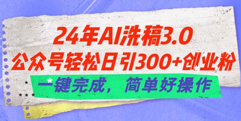 （11289期）24年Ai洗稿3.0，公众号日引创业粉，一键完成，简单好操作_免费分享网络创业,副业,信息差项目的老牌资源整合平台！金铲子项目