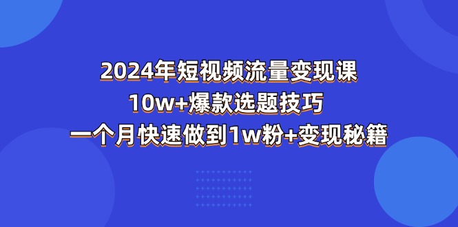 (11299期)2024年短视频-流量课:爆款选题技巧一个月快速做到粉秘籍_免费分享网络创业,副业,信息差项目的老牌资源整合平台!金铲子项目