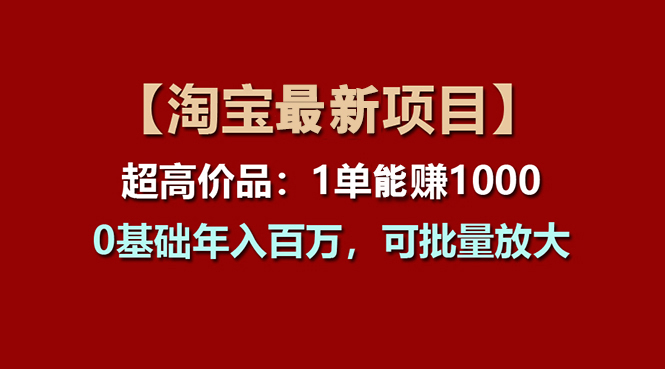 (11246期)【淘宝项目】超高价品:1单多,0基础百万,可批量放大_免费分享网络创业,副业,信息差项目的老牌资源整合平台!金铲子项目