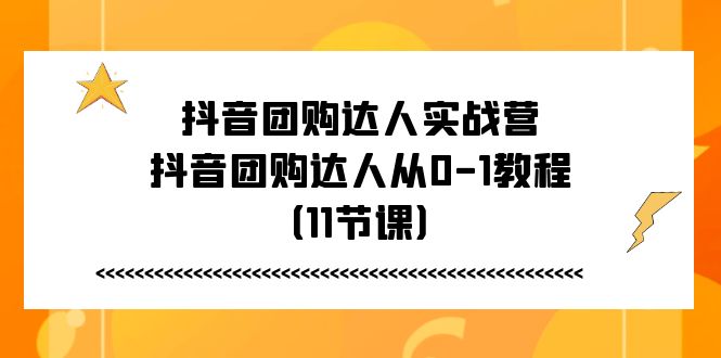(11255期)抖音团购达人实战营,抖音团购达人从0-1教程(11节课)_免费分享网络创业,副业,信息差项目的老牌资源整合平台!金铲子项目