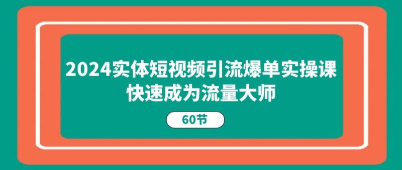(11223期)2024实体短视频引流爆单实操课,快速成为流量大师(60节)_免费分享网络创业,副业,信息差项目的老牌资源整合平台!金铲子项目
