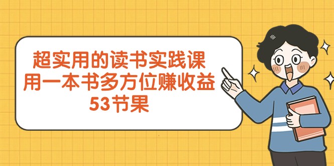 超实用的读书实践课,用一本书多方位赚(53节课)_免费分享网络创业,副业,信息差项目的老牌资源整合平台!金铲子项目