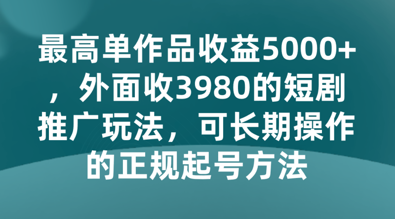 最高单作品0,外面收3980的短剧推广玩法,可长期操作的正规起号方法_免费分享网络创业,副业,信息差项目的老牌资源整合平台!金铲子项目