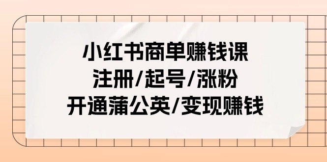 (11130期)小红书商单赚钱课:注册/起号/涨粉/开通蒲公英/赚钱(25节课)_免费分享网络创业,副业,信息差项目的老牌资源整合平台!金铲子项目