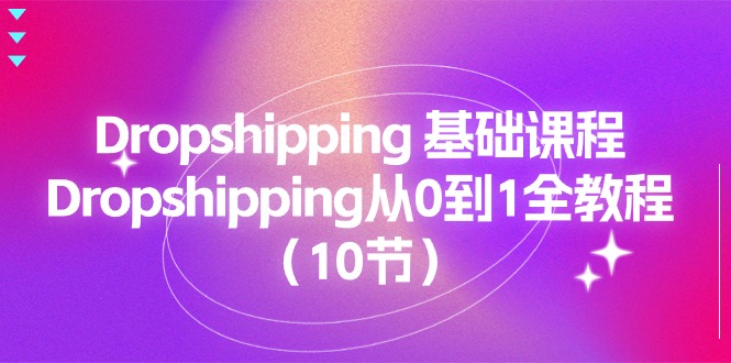 （11110期）Dropshipping基础课程，Dropshipping从0到1全教程（10节）_免费分享网络创业,副业,信息差项目的老牌资源整合平台！金铲子项目