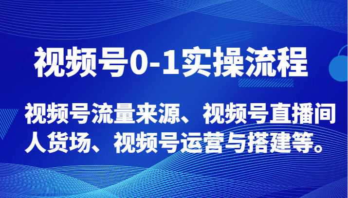 视频号0-1实操流程，视频号流量来源、视频号直播间人货场、视频号运营与搭建等。_免费分享网络创业,副业,信息差项目的老牌资源整合平台！金铲子项目