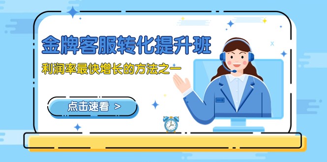 金牌客服-转化提升班,利润率最快增长的方法之一(9节课)_免费分享网络创业,副业,信息差项目的老牌资源整合平台!金铲子项目