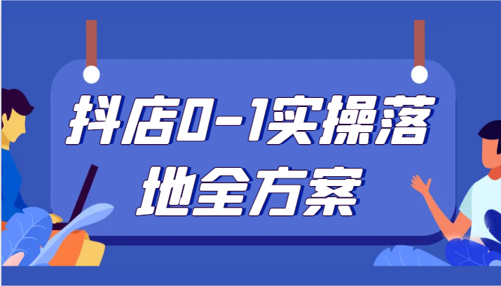 抖店0-1实操落地全方案，从0开始实操运营，解决售前、售中、售后各种疑难问题_免费分享网络创业,副业,信息差项目的老牌资源整合平台！金铲子项目