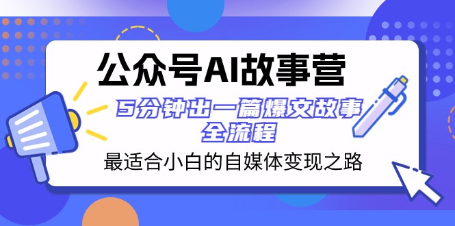 公众号AI故事营最适合小白的自媒体之路5分钟出一篇爆文故事全流程_免费分享网络创业,副业,信息差项目的老牌资源整合平台!金铲子项目