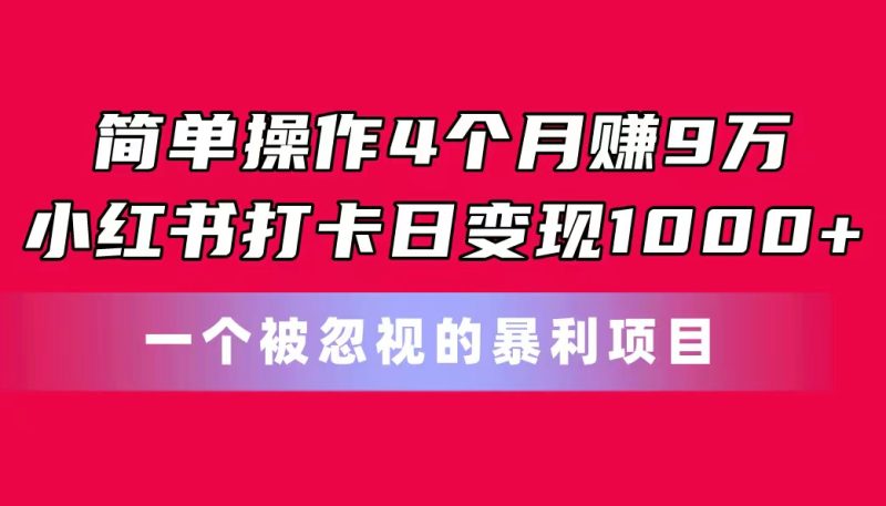 (11048期)简单操作4个9万小红书打卡日一个被忽视的暴力项目_免费分享网络创业,副业,信息差项目的老牌资源整合平台!金铲子项目