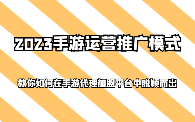 2023手游运营推广模式,教你如何在手游代理加盟平台中脱颖而出_免费分享网络创业,副业,信息差项目的老牌资源整合平台!金铲子项目