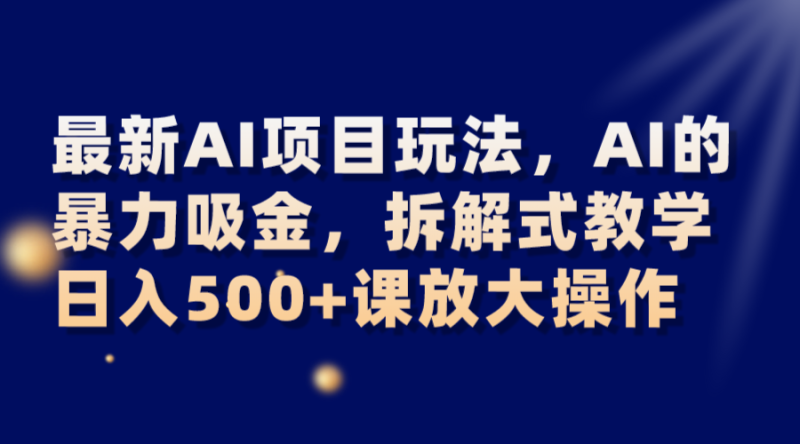 最新AI项目玩法,AI的暴力吸金,拆解式教学,课放大操作_免费分享网络创业,副业,信息差项目的老牌资源整合平台!金铲子项目