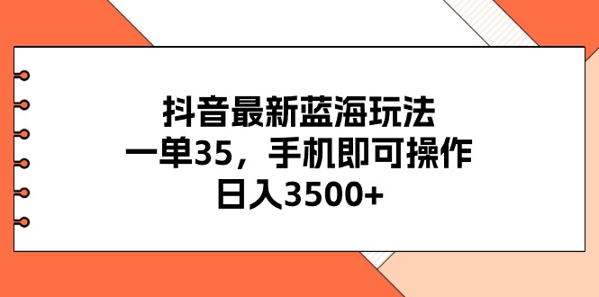 （11025期）抖音最新蓝海玩法，一单35，手机即可操作，3，不了解一下真是…_免费分享网络创业,副业,信息差项目的老牌资源整合平台！金铲子项目