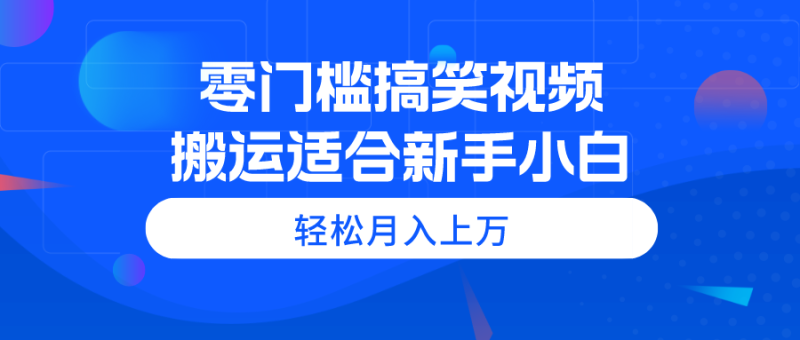 （11026期）零门槛搞笑视频搬运适合新手小白_免费分享网络创业,副业,信息差项目的老牌资源整合平台！金铲子项目