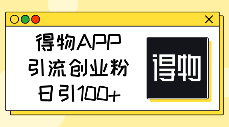 (11027期)得物APP引流创业粉,日引_免费分享网络创业,副业,信息差项目的老牌资源整合平台!金铲子项目