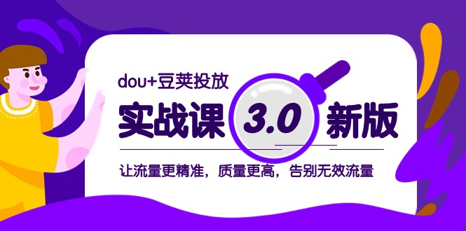 dou豆荚投放实战课3.0新版，让流量更精准，质量更高，告别无效流量_免费分享网络创业,副业,信息差项目的老牌资源整合平台！金铲子项目