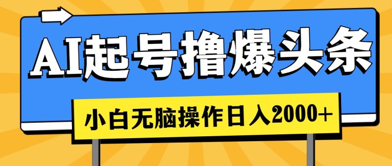 (11008期)AI起号撸爆头条,小白也能操作,0_免费分享网络创业,副业,信息差项目的老牌资源整合平台!金铲子项目