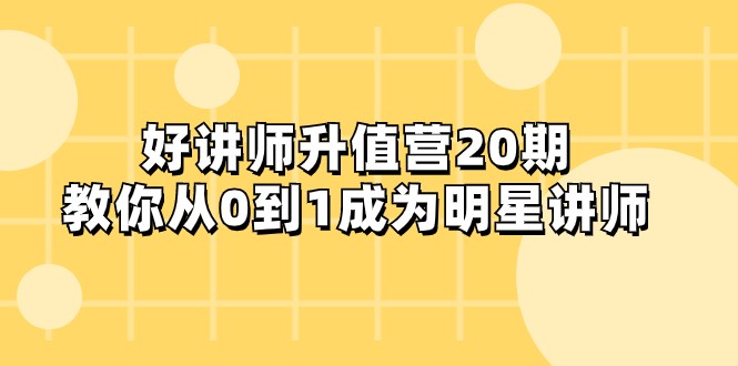 好讲师-升值营-第20期,教你从0到1成为明星讲师_免费分享网络创业,副业,信息差项目的老牌资源整合平台!金铲子项目