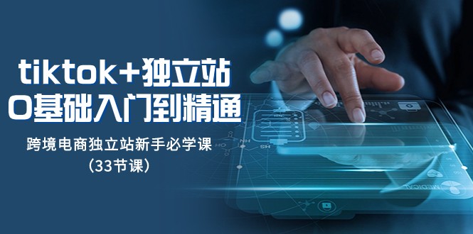 Tiktok独立站从0基础入门到精通,跨境电商独立站新手必学课(33节课)_免费分享网络创业,副业,信息差项目的老牌资源整合平台!金铲子项目