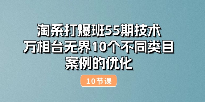 (10996期)淘系打爆班55期技术:万相台无界10个不同类目案例的优化(10节)_免费分享网络创业,副业,信息差项目的老牌资源整合平台!金铲子项目