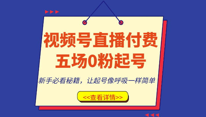 视频号直播付费五场0粉起号课,新手必看秘籍,让起号像呼吸一样简单_免费分享网络创业,副业,信息差项目的老牌资源整合平台!金铲子项目