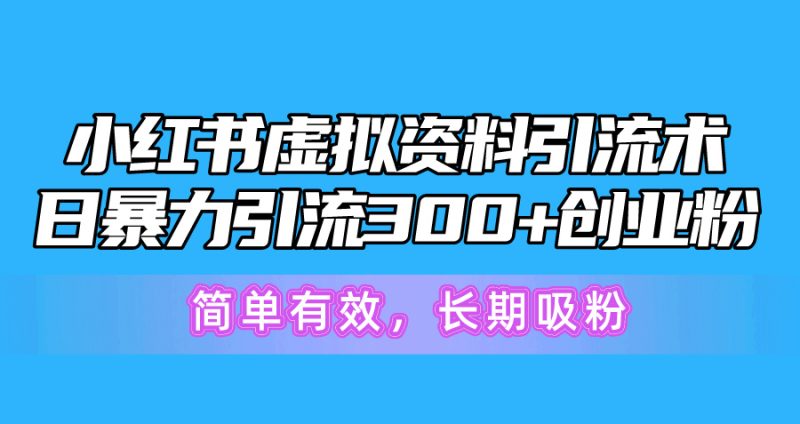 （10941期）小红书虚拟资料引流术，日暴力引流创业粉，简单有效，长期吸粉_免费分享网络创业,副业,信息差项目的老牌资源整合平台！金铲子项目