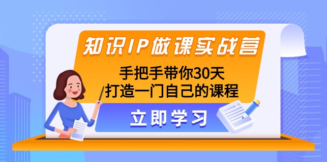 知识IP做课实战营,手把手带你30天打造一门自己的课程_免费分享网络创业,副业,信息差项目的老牌资源整合平台!金铲子项目