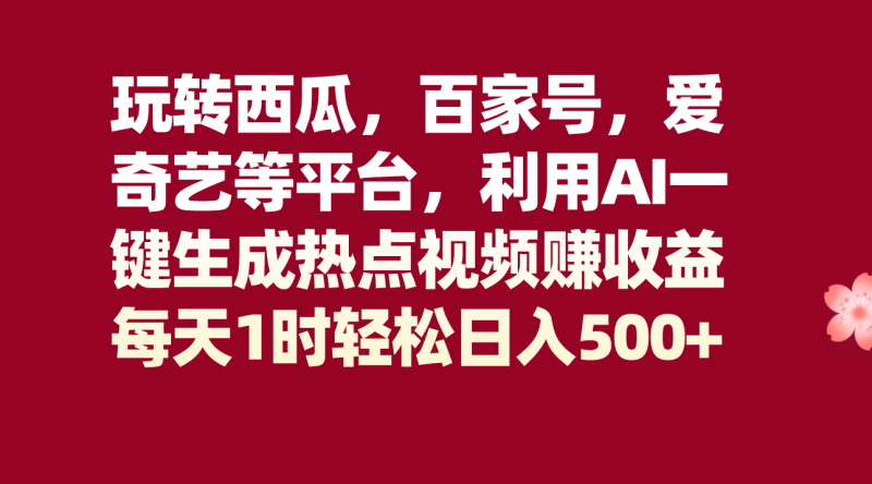 玩转西瓜,百家号,爱奇艺等平台,AI一键生成热点视频,每天1时_免费分享网络创业,副业,信息差项目的老牌资源整合平台!金铲子项目