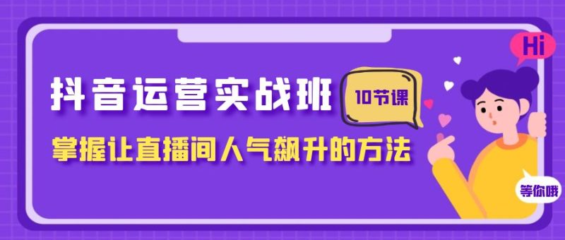 抖音运营实战班,掌握让直播间人气飙升的方法(10节课)_免费分享网络创业,副业,信息差项目的老牌资源整合平台!金铲子项目