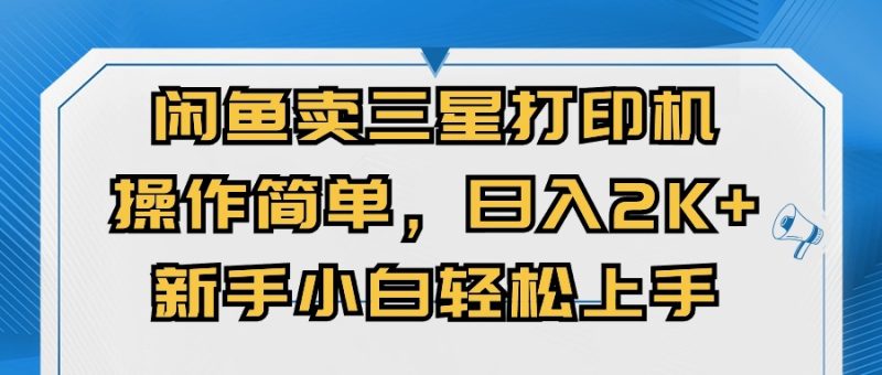 (10903期)闲鱼卖三星打印机,操作简单,0,新手小白上手_免费分享网络创业,副业,信息差项目的老牌资源整合平台!金铲子项目
