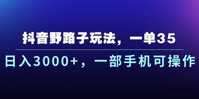(10909期)抖音野路子玩法,一单35.0,一部手机可操作_免费分享网络创业,副业,信息差项目的老牌资源整合平台!金铲子项目