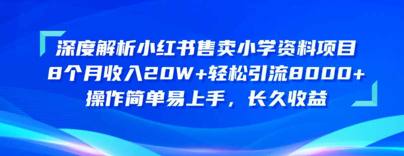 (10910期)深度解析小红书售卖小学资料项目8个月引流8000操作简单…_免费分享网络创业,副业,信息差项目的老牌资源整合平台!金铲子项目