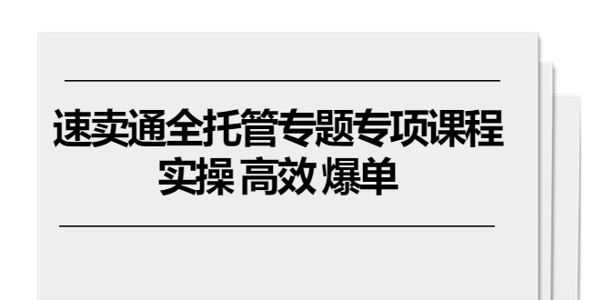 (10917期)速卖通全托管专题专项课程,实操高效爆单(11节课)_免费分享网络创业,副业,信息差项目的老牌资源整合平台!金铲子项目