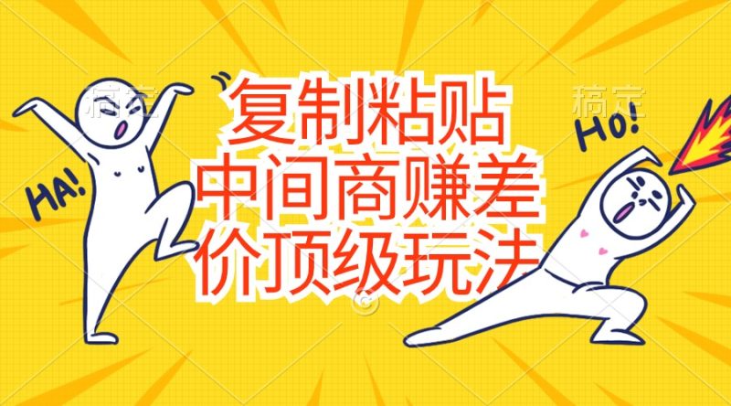（10918期）复制粘贴，中间商赚差价顶级玩法硬通货_免费分享网络创业,副业,信息差项目的老牌资源整合平台！金铲子项目