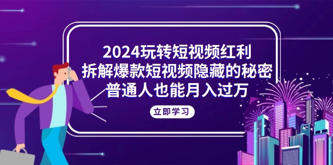 （10890期）2024玩转短视频红利，拆解爆款短视频隐藏的秘密，普通人也能_免费分享网络创业,副业,信息差项目的老牌资源整合平台！金铲子项目