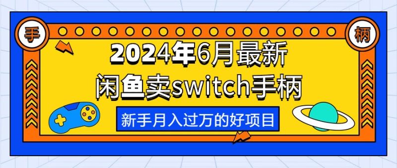 (10831期)2024年6月最新闲鱼卖switch游戏手柄,新手的第一个好项目_免费分享网络创业,副业,信息差项目的老牌资源整合平台!金铲子项目