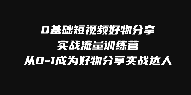 0基础短视频好物分享实战流量训练营,从0-1成为好物分享实战达人_免费分享网络创业,副业,信息差项目的老牌资源整合平台!金铲子项目