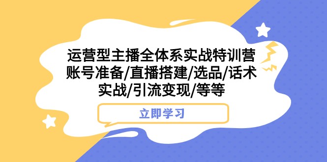 运营型主播全体系实战特训营账号准备/直播搭建/选品/话术实战/引流/等_免费分享网络创业,副业,信息差项目的老牌资源整合平台!金铲子项目