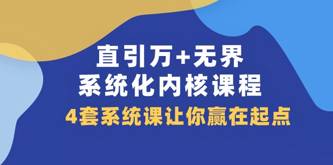 直引万无界·系统化内核课程,4套系统课让你赢在起点(60节课)_免费分享网络创业,副业,信息差项目的老牌资源整合平台!金铲子项目