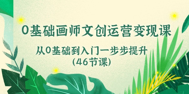 (10781期)0基础画师文创运营课,从0基础到入门一步步提升(46节课)_免费分享网络创业,副业,信息差项目的老牌资源整合平台!金铲子项目