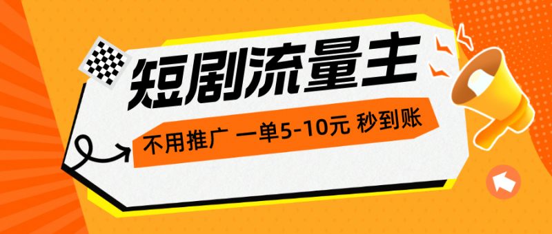 （10741期）短剧流量主，不用推广，一单1-5元，一个小时秒到账_免费分享网络创业,副业,信息差项目的老牌资源整合平台！金铲子项目