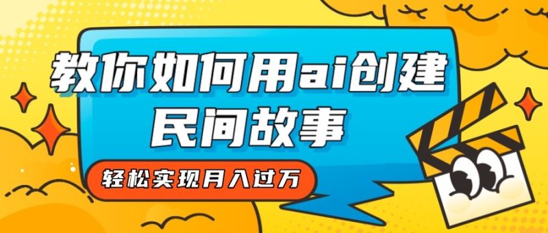 全新思路，教你如何用ai创建民间故事，实现_免费分享网络创业,副业,信息差项目的老牌资源整合平台！金铲子项目