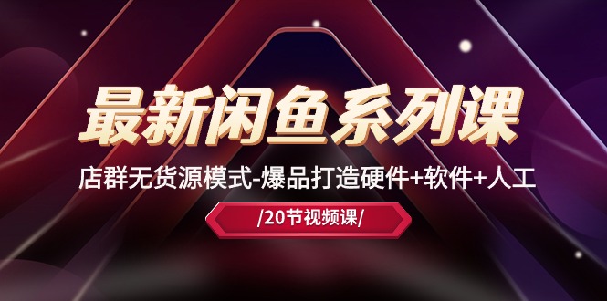 (10688期)最新闲鱼系列课,店群无货源模式-爆品打造硬件软件人工(20节课)_免费分享网络创业,副业,信息差项目的老牌资源整合平台!金铲子项目