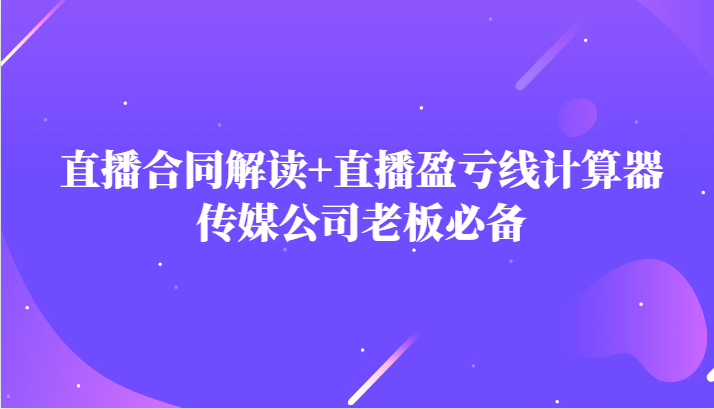 主播直播合同解读防踩坑直播盈亏线计算器，传媒公司老板必备_免费分享网络创业,副业,信息差项目的老牌资源整合平台！金铲子项目