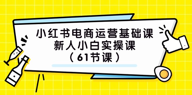 小红书电商运营基础课，新人小白实操课（61节课）_免费分享网络创业,副业,信息差项目的老牌资源整合平台！金铲子项目