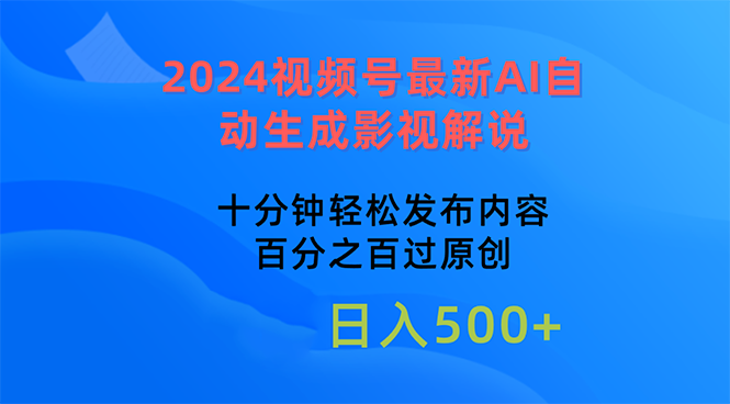 （10655期）2024视频号最新AI自动生成影视解说，十分钟发布内容，百分之百过原…_免费分享网络创业,副业,信息差项目的老牌资源整合平台！金铲子项目