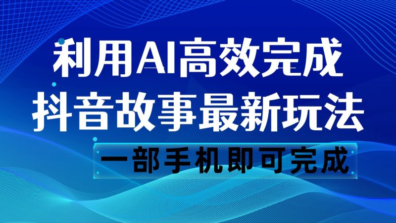 抖音故事最新玩法,通过AI一键生成文案和视频,日500一部手机即可完成_免费分享网络创业,副业,信息差项目的老牌资源整合平台!金铲子项目