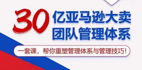 （10622期）30亿亚马逊大卖团队管理体系，一套课，帮你重塑管理体系与管理技巧_免费分享网络创业,副业,信息差项目的老牌资源整合平台！金铲子项目
